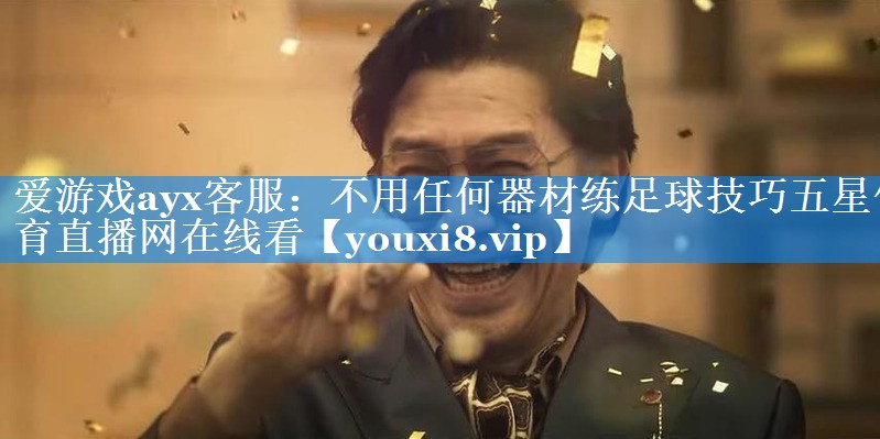 爱游戏ayx客服：不用任何器材练足球技巧五星体育直播网在线看