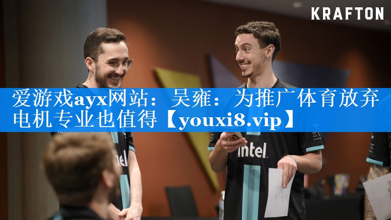 爱游戏ayx网站：吴雍：为推广体育放弃电机专业也值得