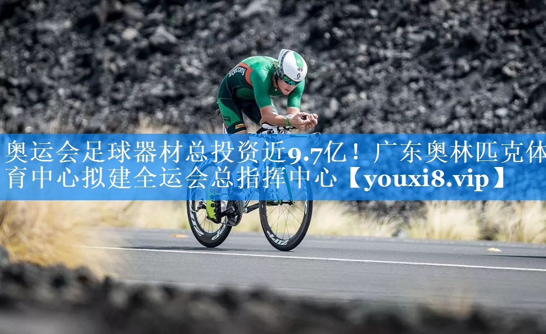 奥运会足球器材总投资近9.7亿！广东奥林匹克体育中心拟建全运会总指挥中心