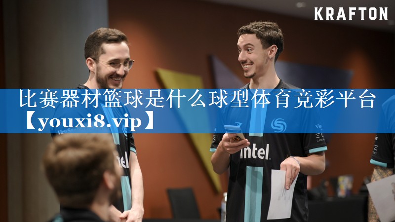 比赛器材篮球是什么球型体育竞彩平台