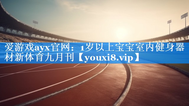 爱游戏ayx官网：1岁以上宝宝室内健身器材新体育九月刊
