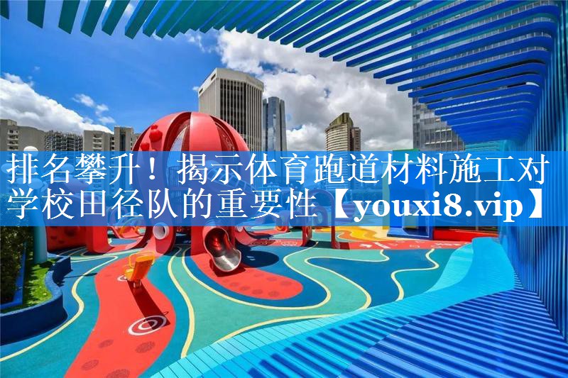 排名攀升!揭示体育跑道材料施工对学校田径队的重要性 排名攀升!揭示体育跑道材料施工对学校田径队的重要性