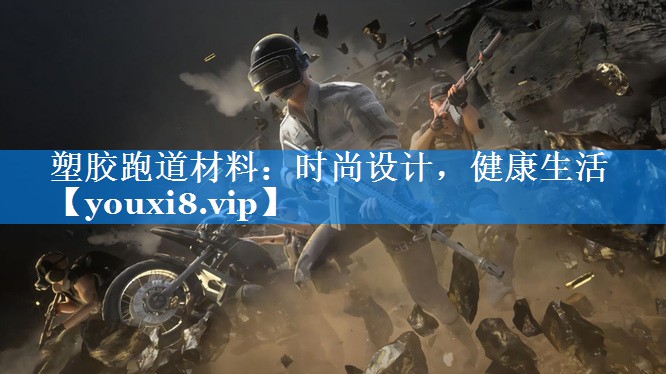 塑胶跑道材料:时尚设计,健康生活 塑胶跑道材料:时尚设计,健康生活