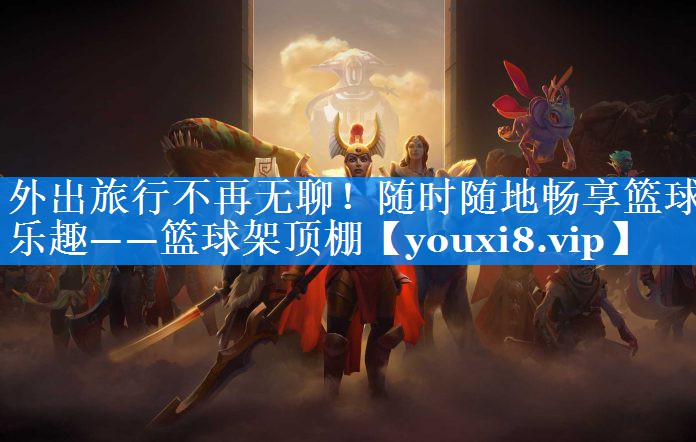 外出旅行不再无聊!随时随地畅享篮球乐趣——篮球架顶棚 外出旅行不再无聊!随时随地畅享篮球乐趣——篮球架顶棚