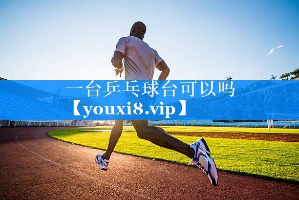 一台乒乓球台可以吗 一台乒乓球台可以吗