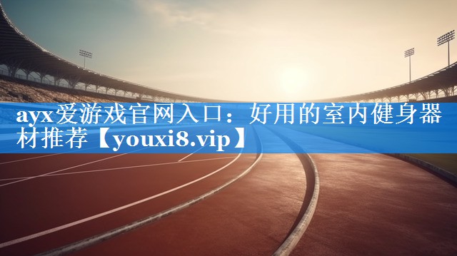 好用的室内健身器材推荐 好用的室内健身器材推荐
