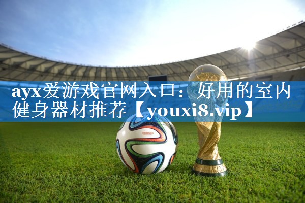 好用的室内健身器材推荐 好用的室内健身器材推荐