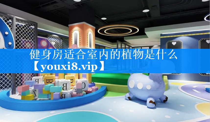 健身房适合室内的植物是什么 健身房适合室内的植物是什么