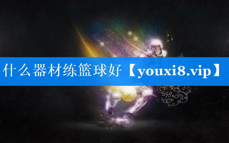 什么器材练篮球好 什么器材练篮球好