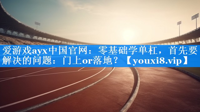 零基础学单杠,首先要解决的问题:门上or落地? 零基础学单杠,首先要解决的问题:门上or落地?