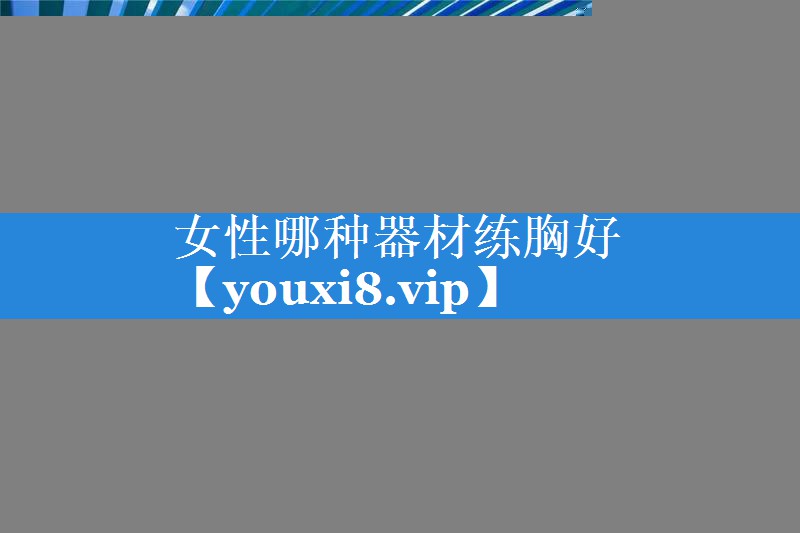 女性哪种器材练胸好 女性哪种器材练胸好