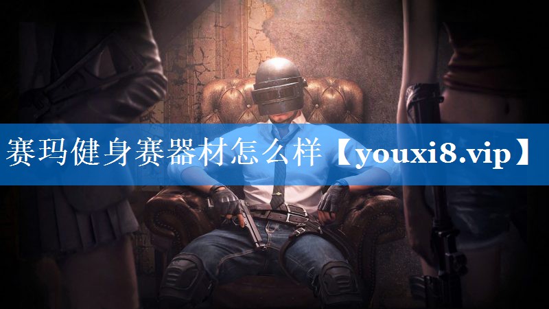赛玛健身赛器材怎么样 赛玛健身赛器材怎么样
