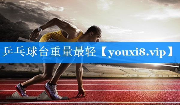 乒乓球台重量最轻 乒乓球台重量最轻