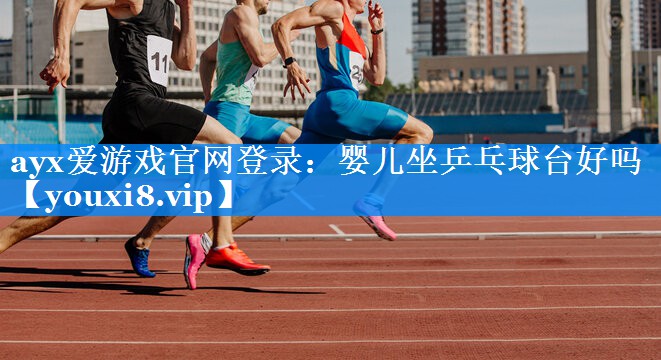 婴儿坐乒乓球台好吗 婴儿坐乒乓球台好吗