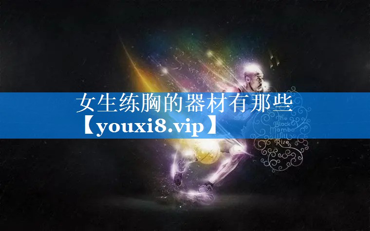 女生练胸的器材有那些 女生练胸的器材有那些
