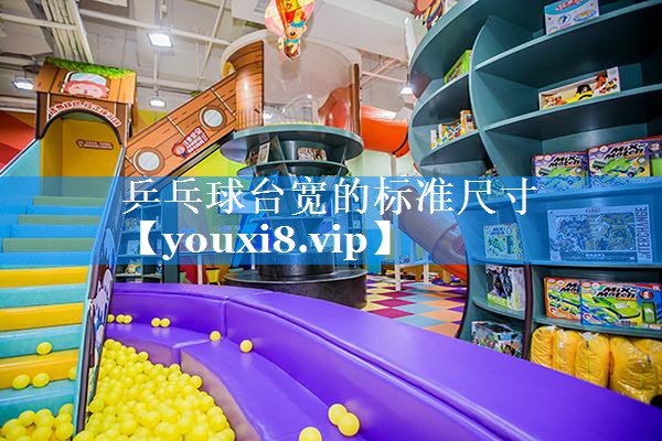 乒乓球台宽的标准尺寸 乒乓球台宽的标准尺寸