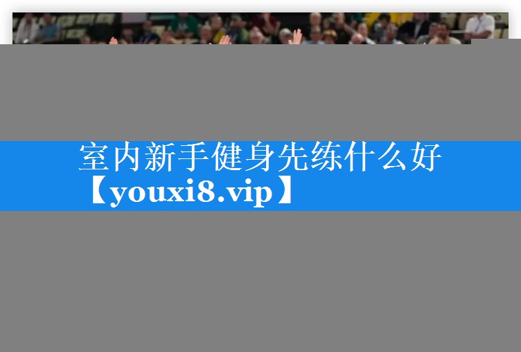 室内新手健身先练什么好 室内新手健身先练什么好