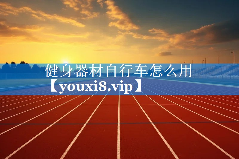 健身器材自行车怎么用 健身器材自行车怎么用