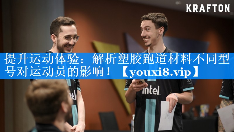 提升运动体验:解析塑胶跑道材料不同型号对运动员的影响! 提升运动体验:解析塑胶跑道材料不同型号对运动员的影响!