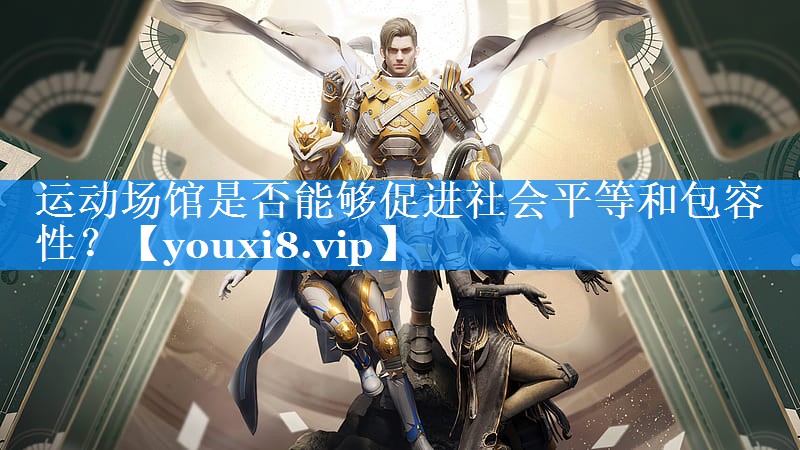 运动场馆是否能够促进社会平等和包容性? 运动场馆是否能够促进社会平等和包容性?