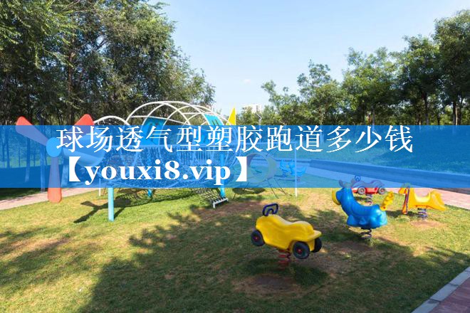 球场透气型塑胶跑道多少钱 球场透气型塑胶跑道多少钱