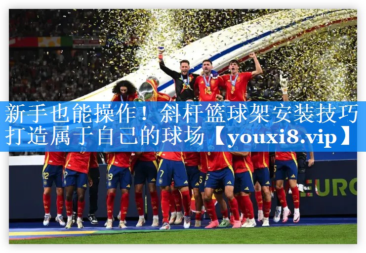 新手也能操作!斜杆篮球架安装技巧打造属于自己的球场 新手也能操作!斜杆篮球架安装技巧打造属于自己的球场