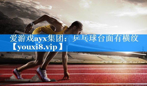 乒乓球台面有横纹 乒乓球台面有横纹