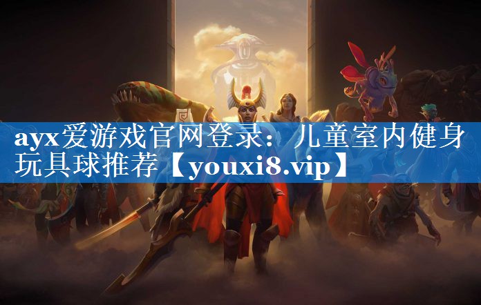 儿童室内健身玩具球推荐 儿童室内健身玩具球推荐