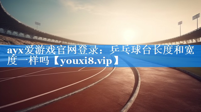 乒乓球台长度和宽度一样吗 乒乓球台长度和宽度一样吗