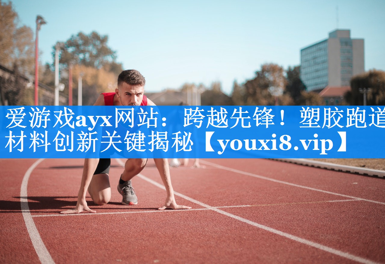 跨越先锋!塑胶跑道材料创新关键揭秘 跨越先锋!塑胶跑道材料创新关键揭秘