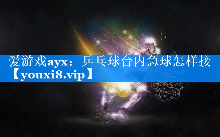 乒乓球台内急球怎样接 乒乓球台内急球怎样接