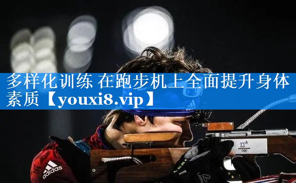 多样化训练 在跑步机上全面提升身体素质 多样化训练 在跑步机上全面提升身体素质