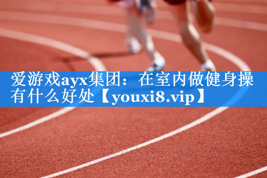 在室内做健身操有什么好处 在室内做健身操有什么好处