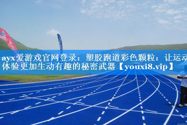 塑胶跑道彩色颗粒:让运动体验更加生动有趣的秘密武器 塑胶跑道彩色颗粒:让运动体验更加生动有趣的秘密武器