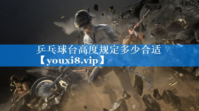 乒乓球台高度规定多少合适 乒乓球台高度规定多少合适